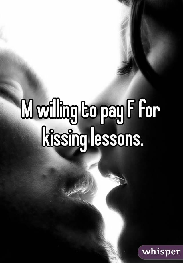 M willing to pay F for kissing lessons.