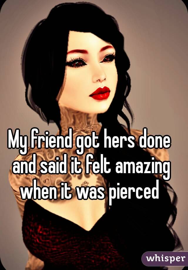 My friend got hers done and said it felt amazing when it was pierced 