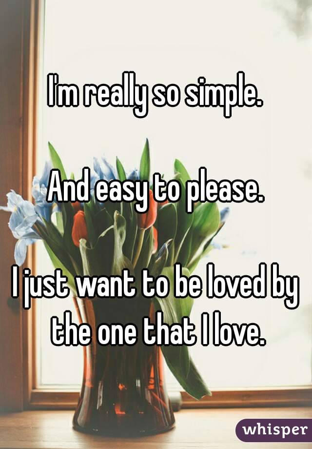 I'm really so simple.

And easy to please.

I just want to be loved by the one that I love.
