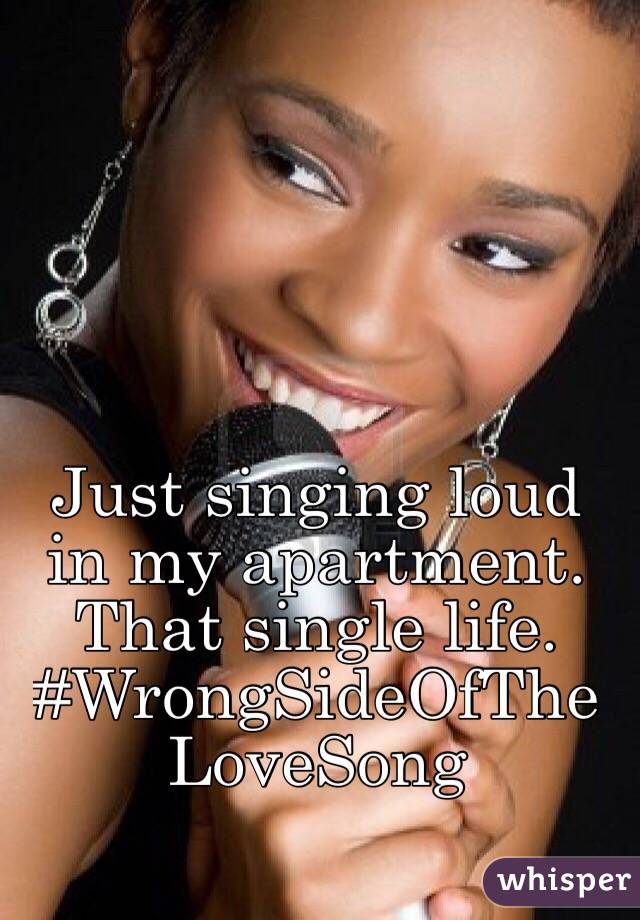 Just singing loud in my apartment. That single life. #WrongSideOfTheLoveSong