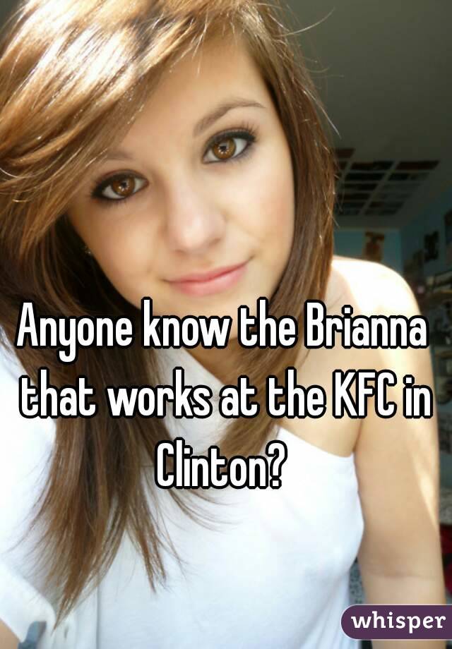 Anyone know the Brianna that works at the KFC in Clinton? 
