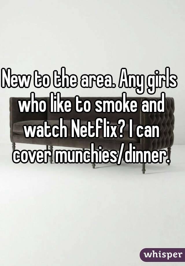 New to the area. Any girls who like to smoke and watch Netflix? I can cover munchies/dinner.