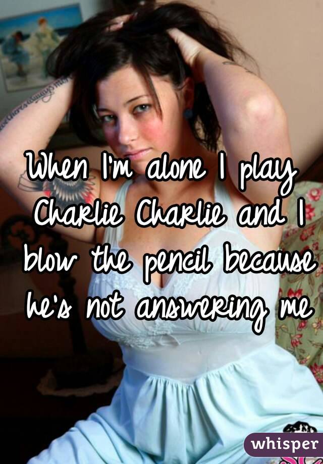 When I'm alone I play Charlie Charlie and I blow the pencil because he's not answering me