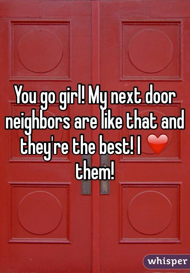 You go girl! My next door neighbors are like that and they're the best! I ❤️ them!