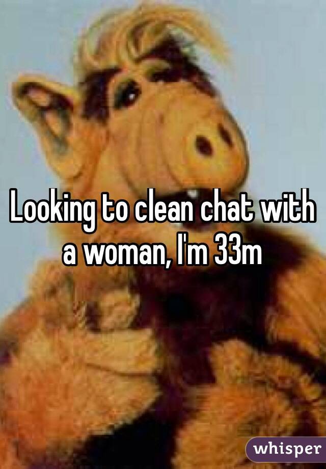 Looking to clean chat with a woman, I'm 33m 
