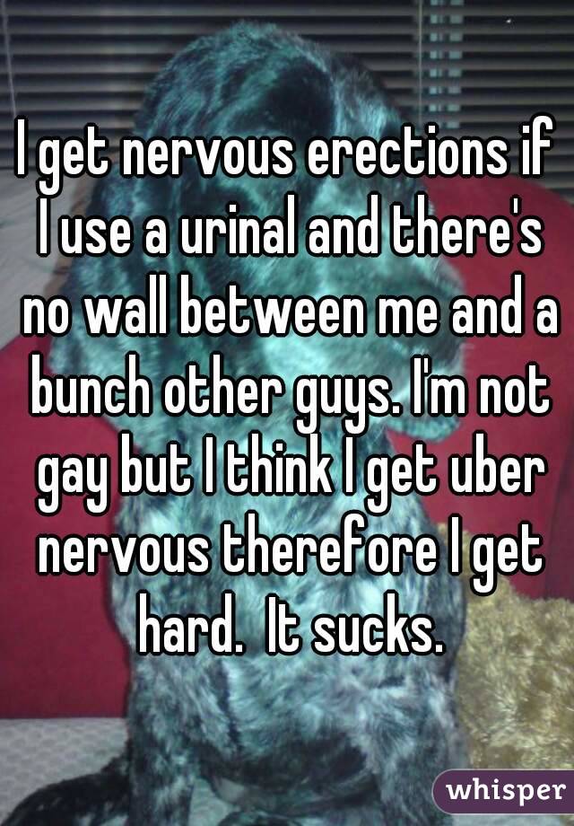 I get nervous erections if I use a urinal and there's no wall between me and a bunch other guys. I'm not gay but I think I get uber nervous therefore I get hard.  It sucks.