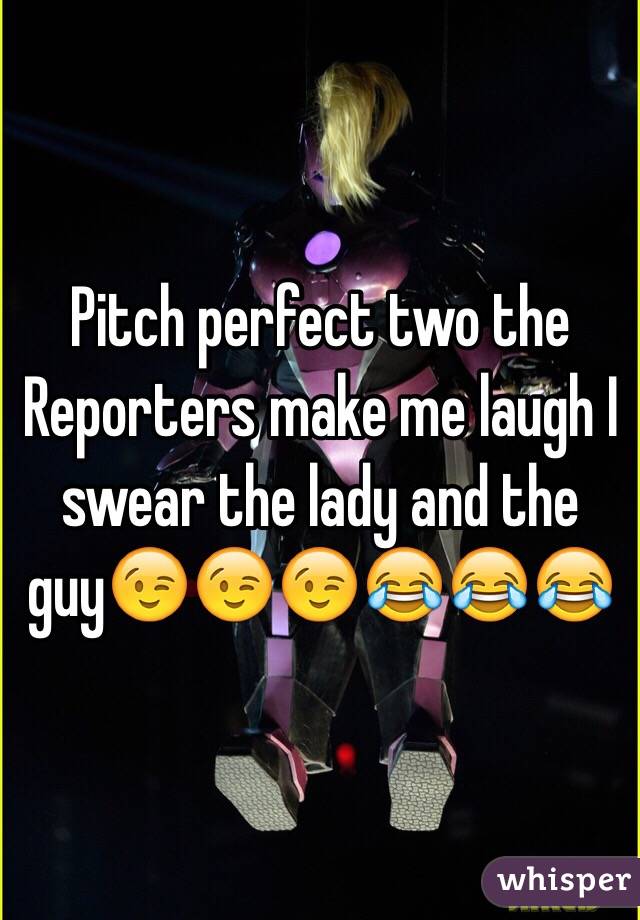 Pitch perfect two the Reporters make me laugh I swear the lady and the guy😉😉😉😂😂😂