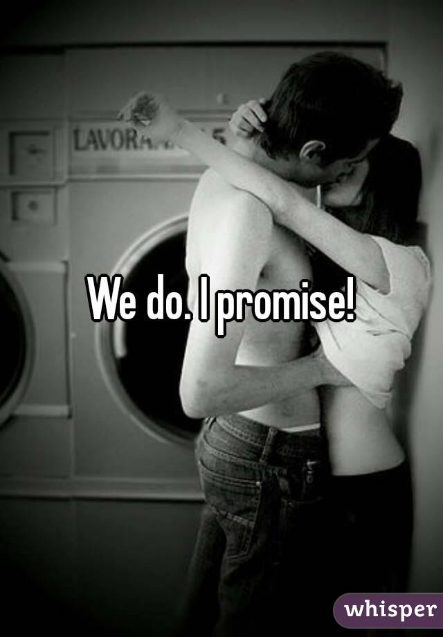 We do. I promise!