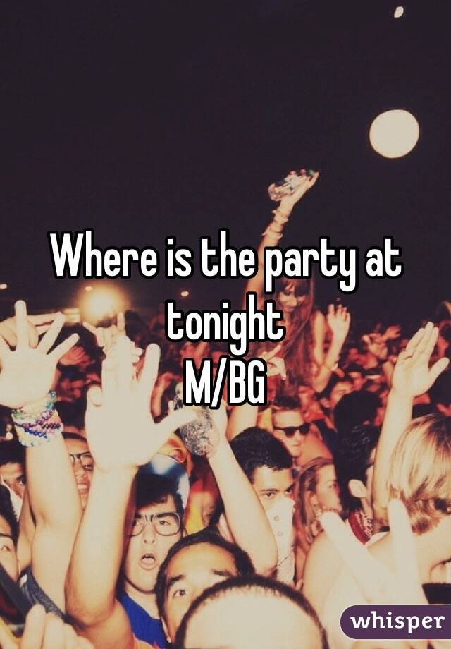 Where is the party at tonight
M/BG 