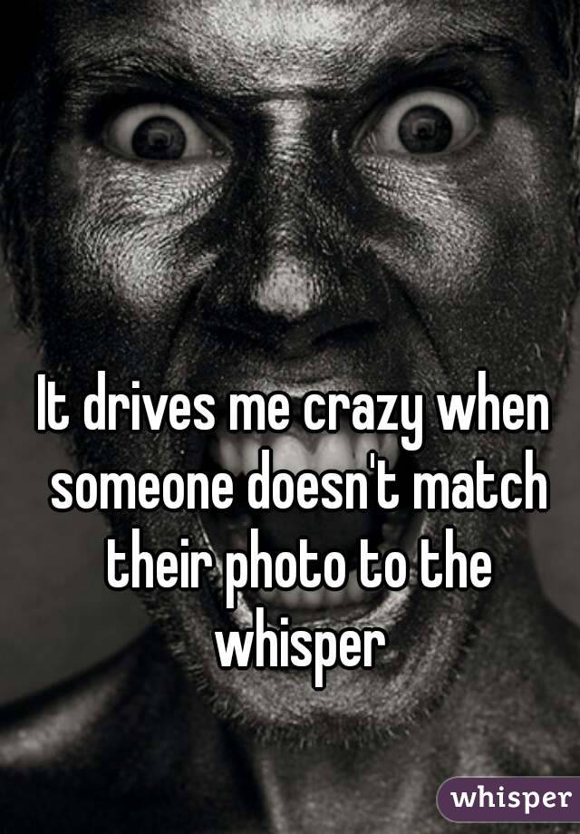 


It drives me crazy when someone doesn't match their photo to the whisper