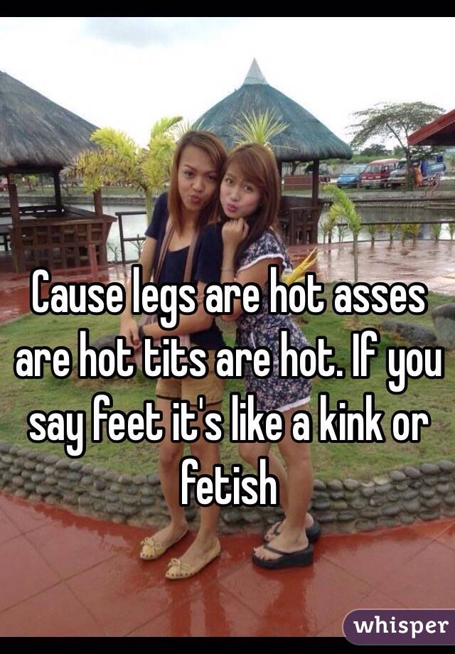 Cause legs are hot asses are hot tits are hot. If you say feet it's like a kink or fetish