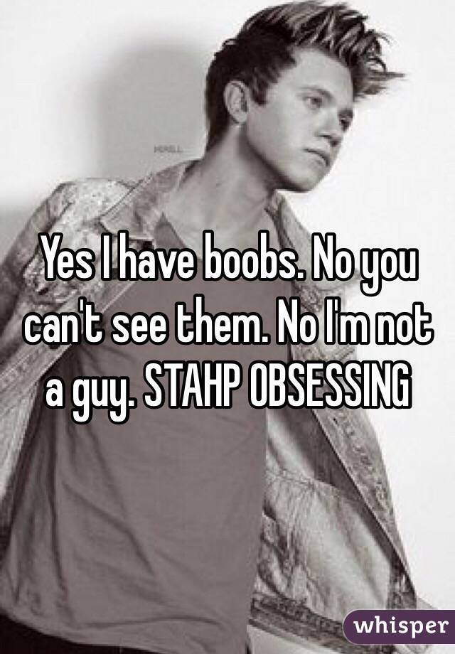 Yes I have boobs. No you can't see them. No I'm not a guy. STAHP OBSESSING 