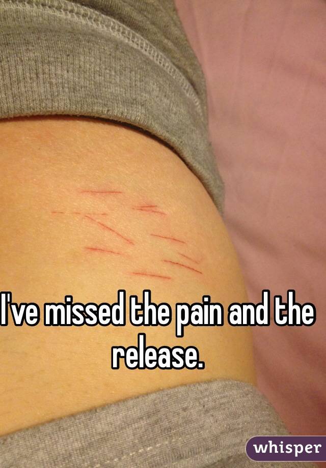 I've missed the pain and the release.