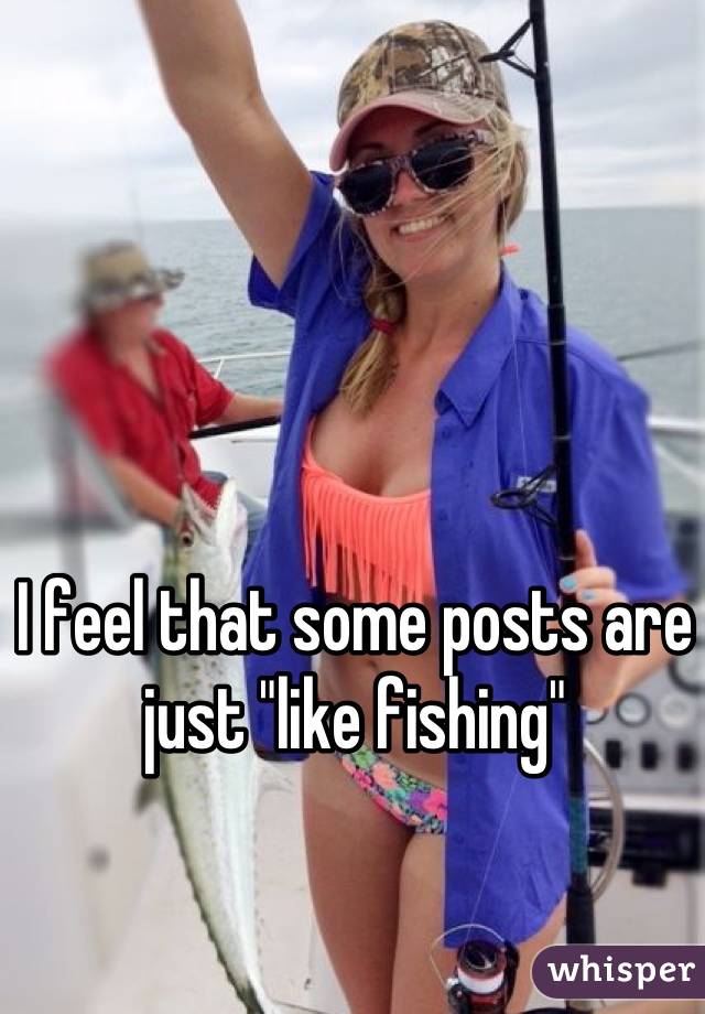I feel that some posts are just "like fishing"