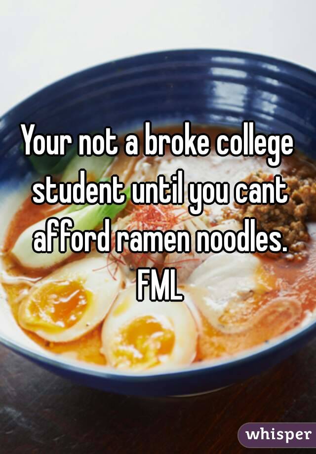 Your not a broke college student until you cant afford ramen noodles. FML