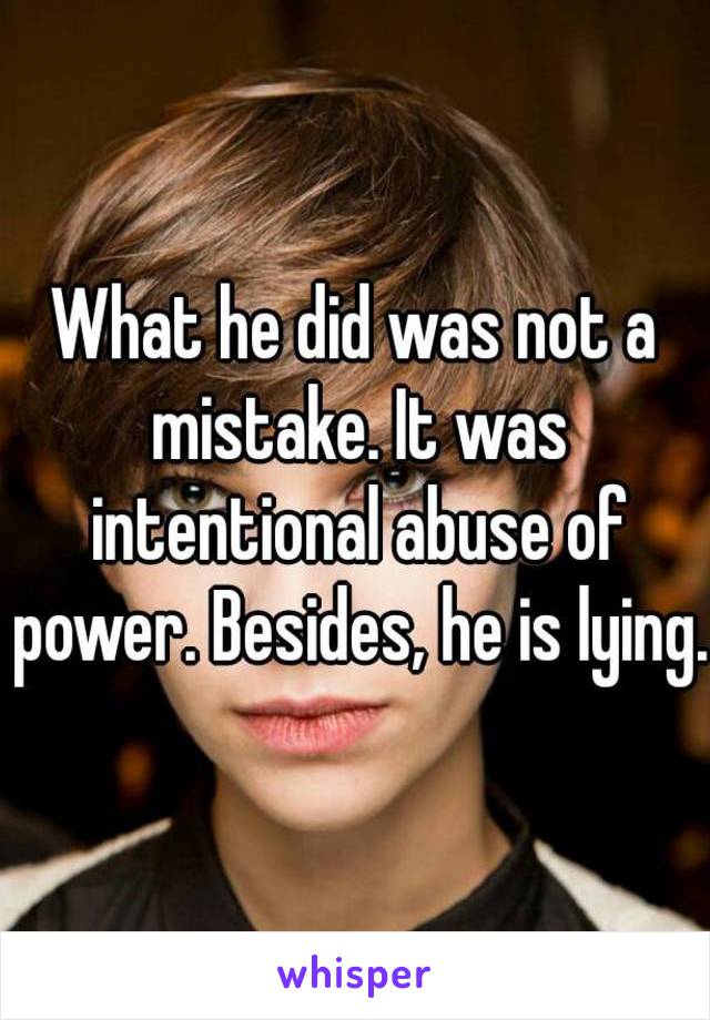 What he did was not a mistake. It was intentional abuse of power. Besides, he is lying.