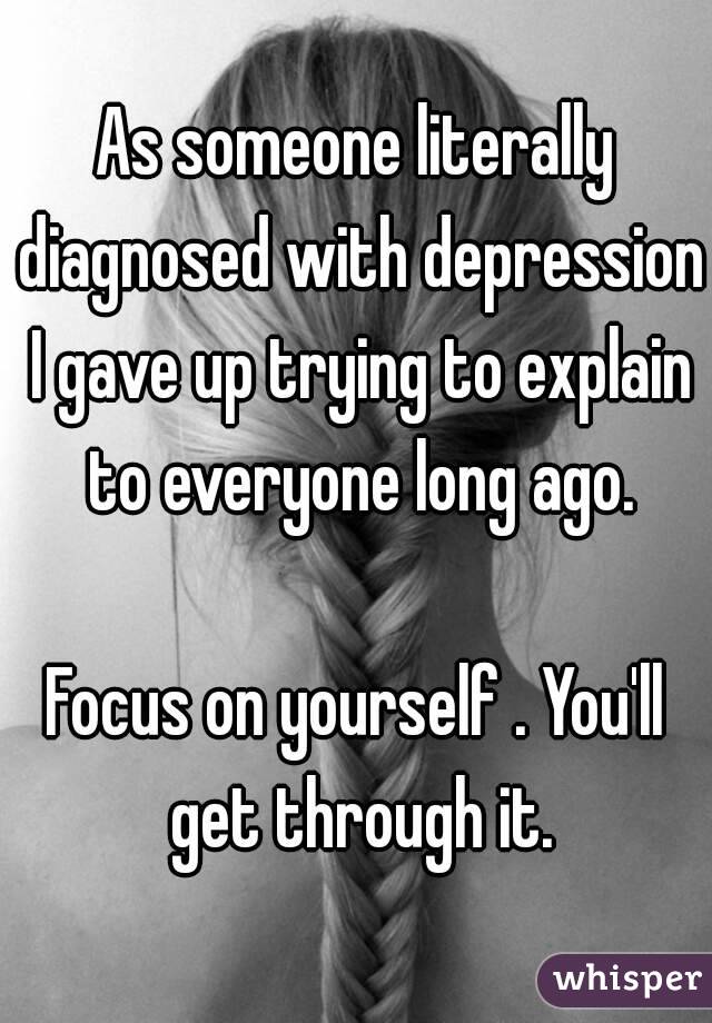 As someone literally diagnosed with depression I gave up trying to explain to everyone long ago.

Focus on yourself . You'll get through it.