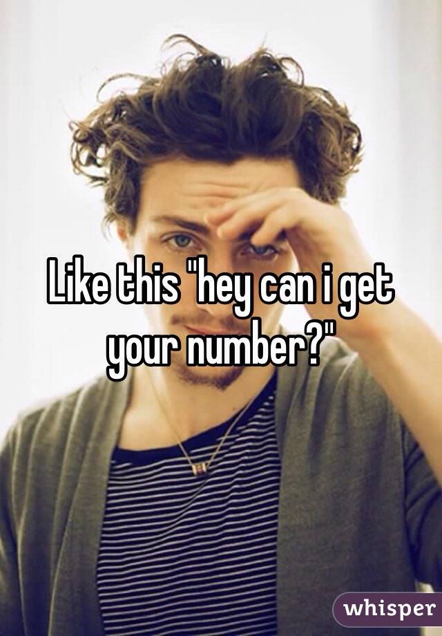 Like this "hey can i get your number?"