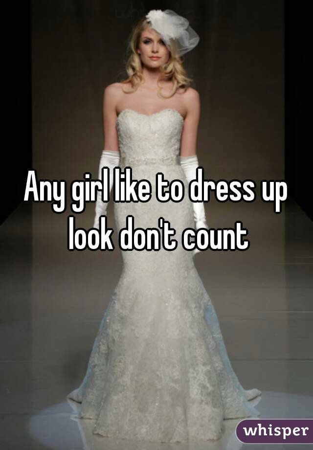 Any girl like to dress up look don't count