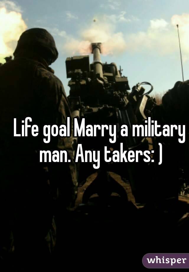 Life goal Marry a military man. Any takers: )