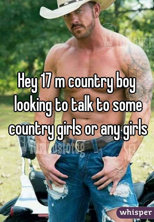 Hey 17 m country boy looking to talk to some country girls or any girls