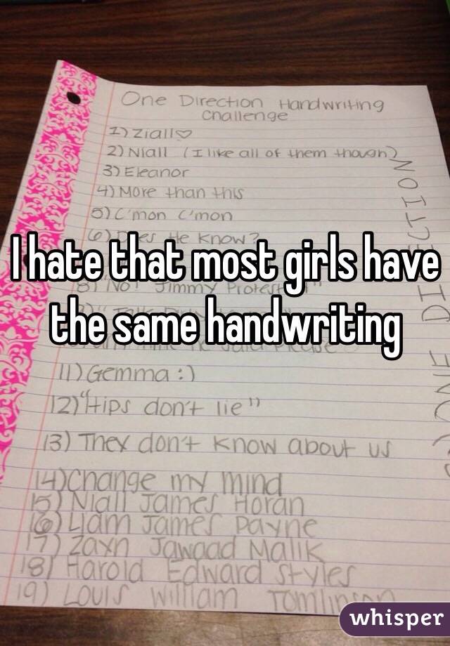 I hate that most girls have the same handwriting