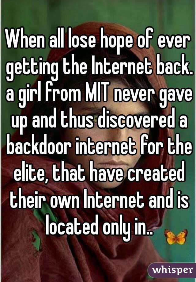 When all lose hope of ever getting the Internet back. a girl from MIT never gave up and thus discovered a backdoor internet for the elite, that have created their own Internet and is located only in..