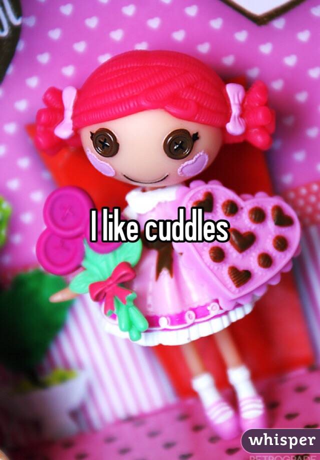 I like cuddles