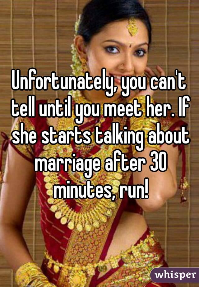 Unfortunately, you can't tell until you meet her. If she starts talking about marriage after 30 minutes, run!