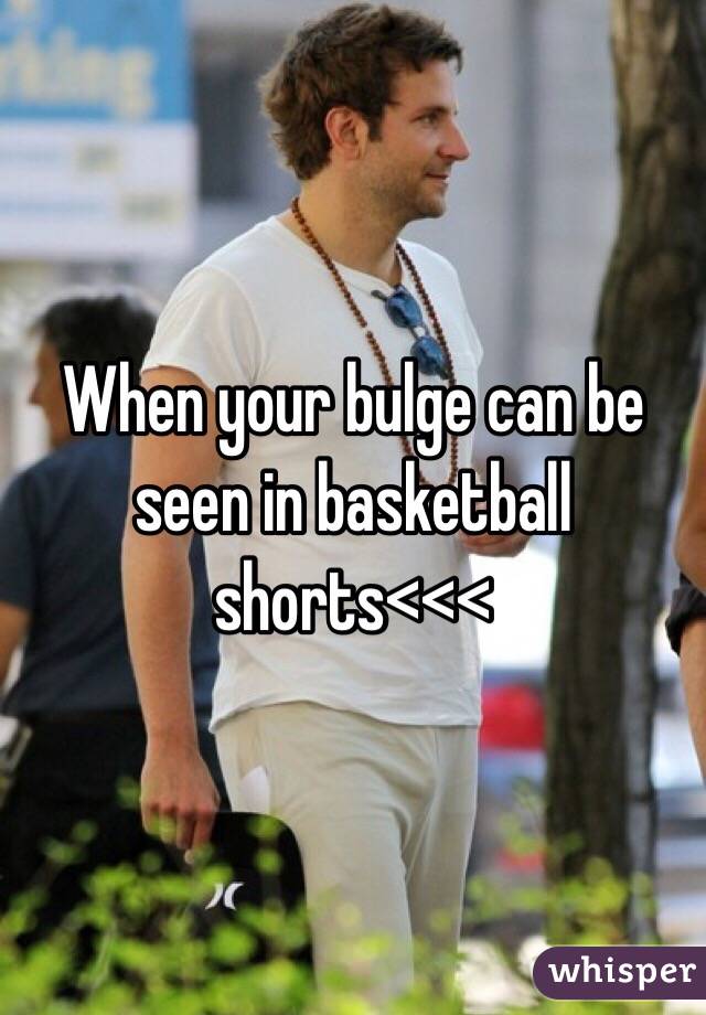 When your bulge can be seen in basketball shorts<<<