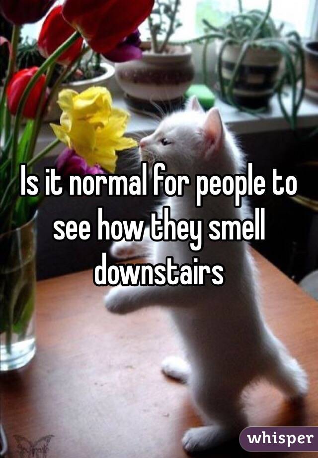 Is it normal for people to see how they smell downstairs 