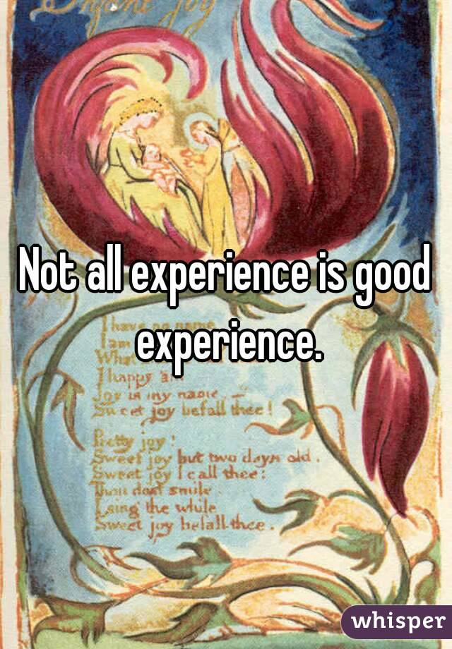 Not all experience is good experience.