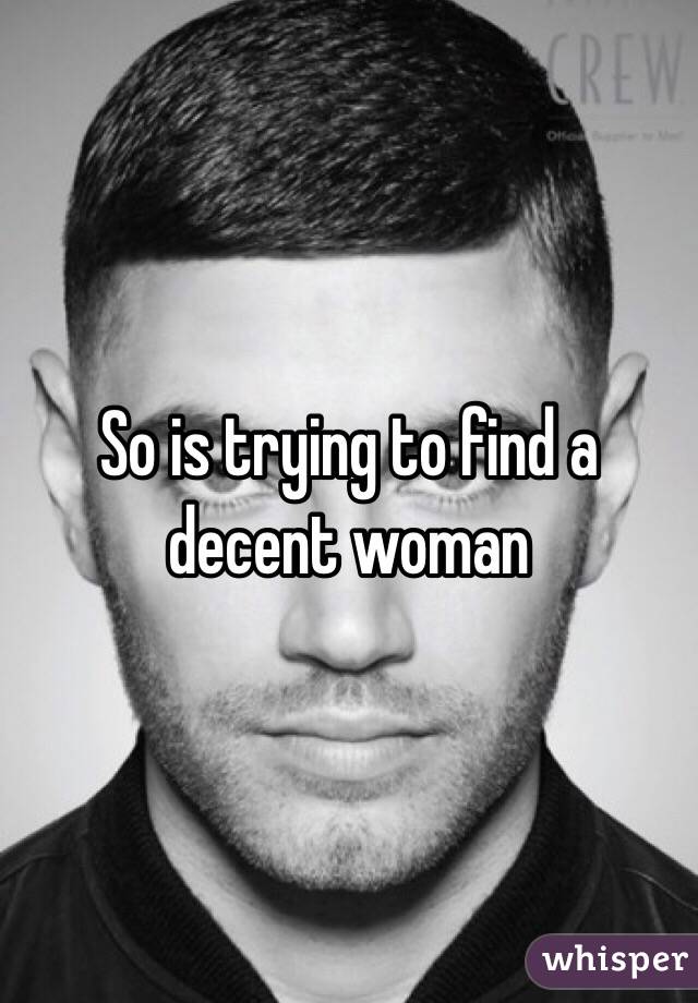 So is trying to find a decent woman