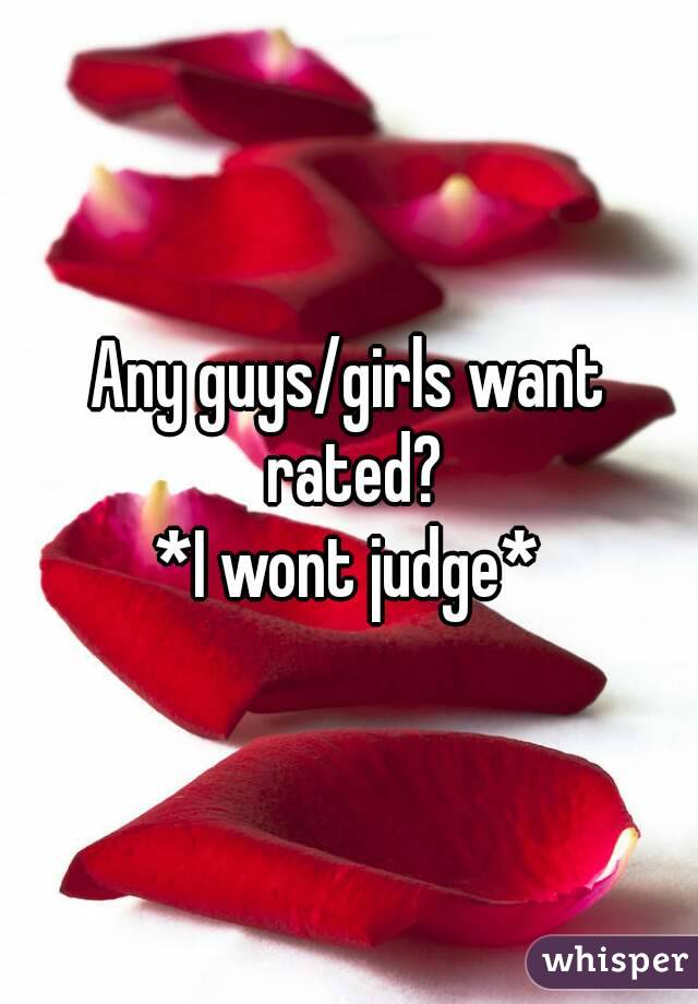Any guys/girls want rated?
*I wont judge*
