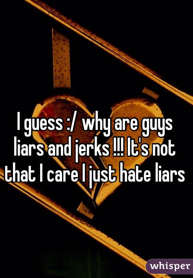 I guess :/ why are guys liars and jerks !!! It's not that I care I just hate liars  