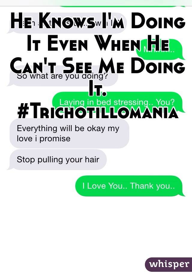 He Knows I'm Doing It Even When He Can't See Me Doing It. 
#Trichotillomania
