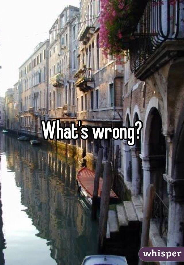 What's wrong?