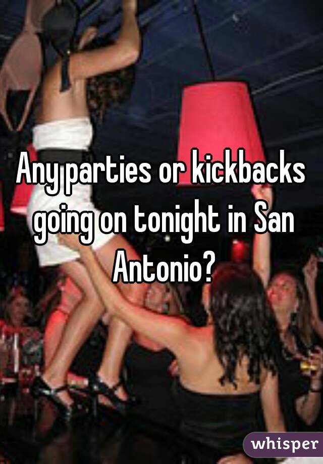 Any parties or kickbacks going on tonight in San Antonio?