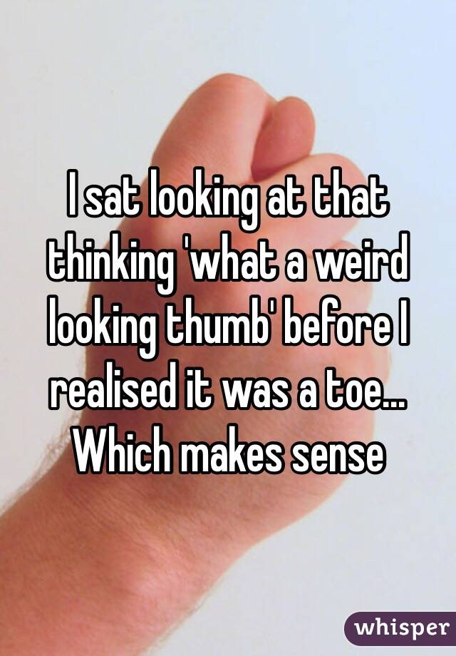 I sat looking at that thinking 'what a weird looking thumb' before I realised it was a toe... Which makes sense 