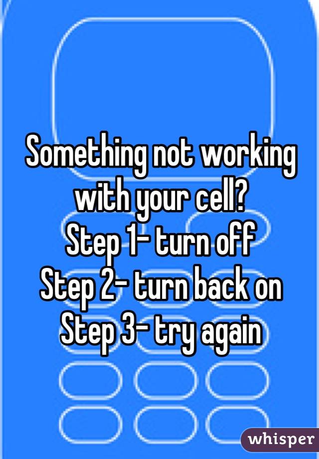 Something not working with your cell?
Step 1- turn off
Step 2- turn back on
Step 3- try again