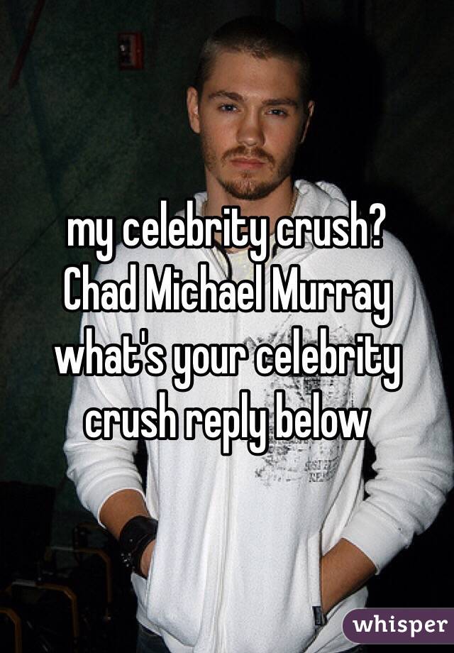 my celebrity crush?
Chad Michael Murray 
what's your celebrity crush reply below 