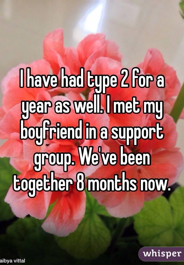 I have had type 2 for a year as well. I met my boyfriend in a support group. We've been together 8 months now. 