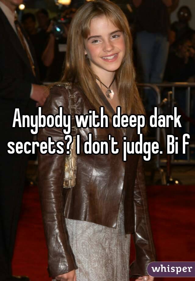 Anybody with deep dark secrets? I don't judge. Bi f