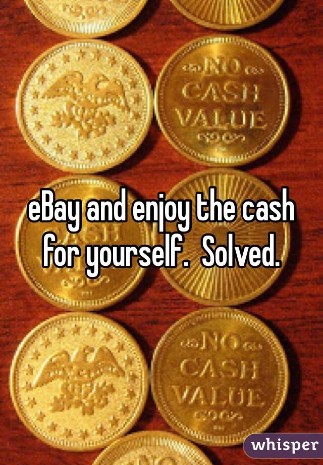 eBay and enjoy the cash for yourself.  Solved.