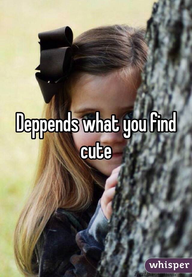 Deppends what you find cute