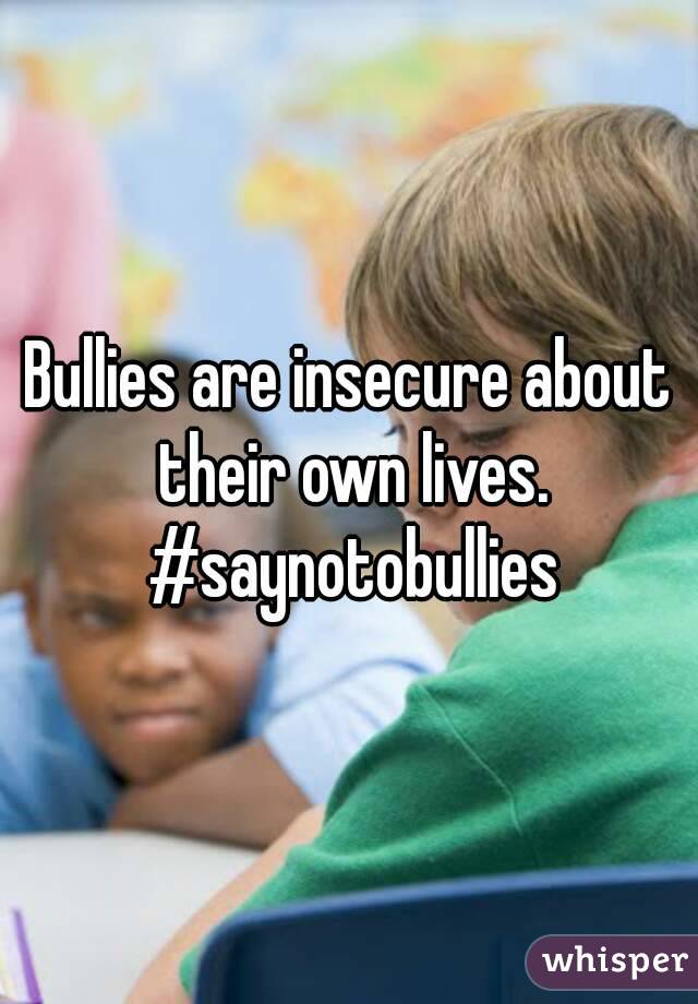 Bullies are insecure about their own lives. #saynotobullies