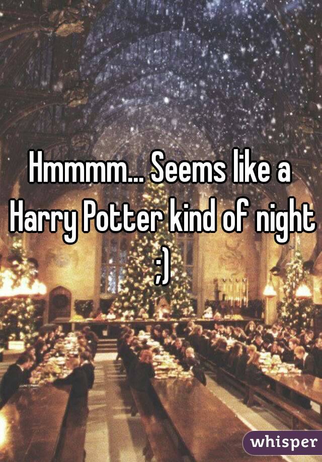 Hmmmm... Seems like a Harry Potter kind of night ;)