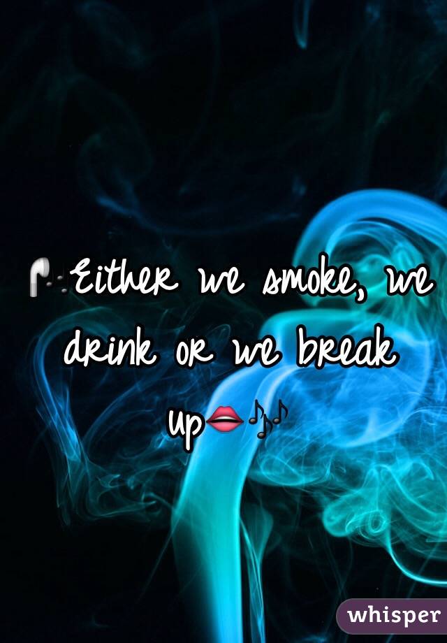 🎧Either we smoke, we drink or we break up👄🎶