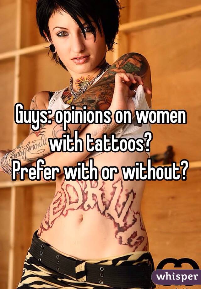 Guys: opinions on women with tattoos? 
Prefer with or without? 