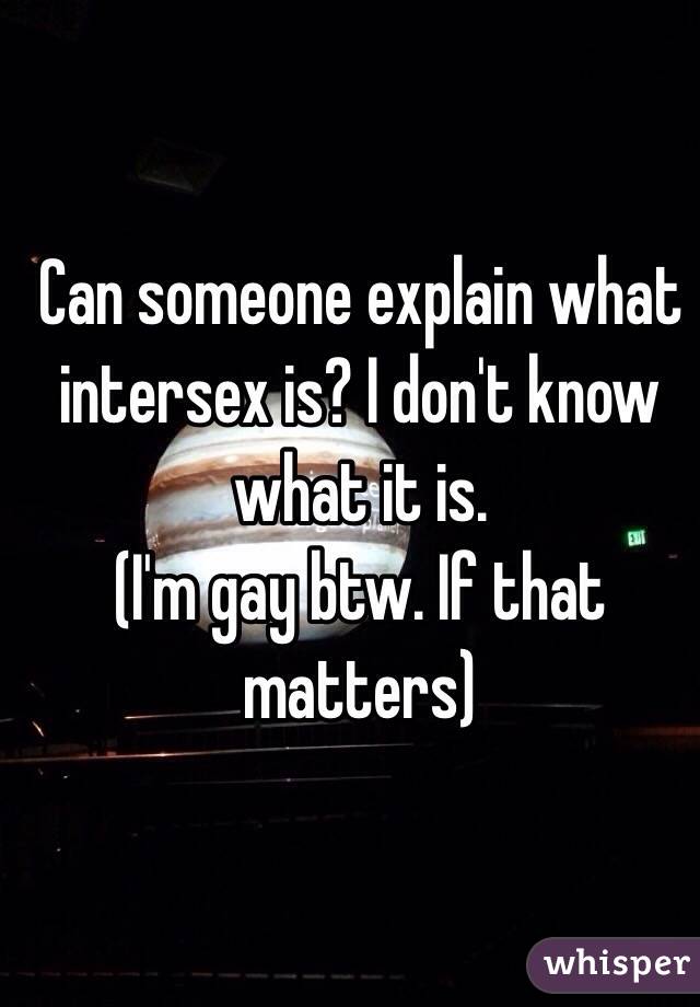 Can someone explain what intersex is? I don't know what it is. 
(I'm gay btw. If that matters)